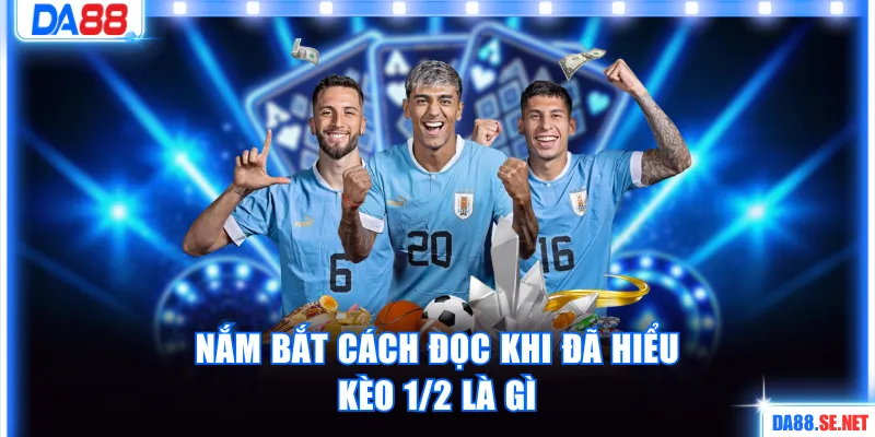 Nắm bắt cách đọc khi đã hiểu kèo 1/2 là gì